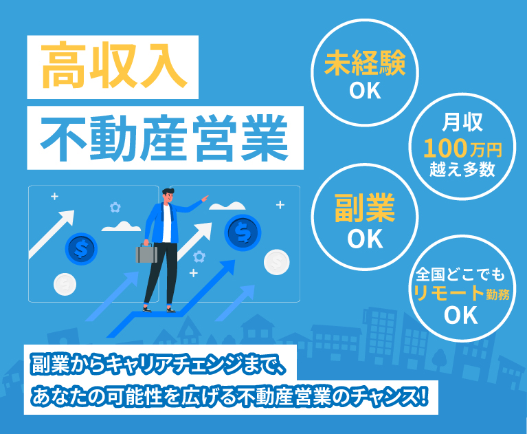 未経験OK、副業OK、全国どこでもリモート勤務OK、月収100万円越え多数！高収入不動産営業。副業からキャリアチェンジまで、あなたの可能性を広げる不動産営業のチャンス！